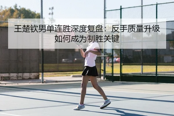 王楚钦男单连胜深度复盘：反手质量升级如何成为制胜关键 - JIUYOUSPORTS