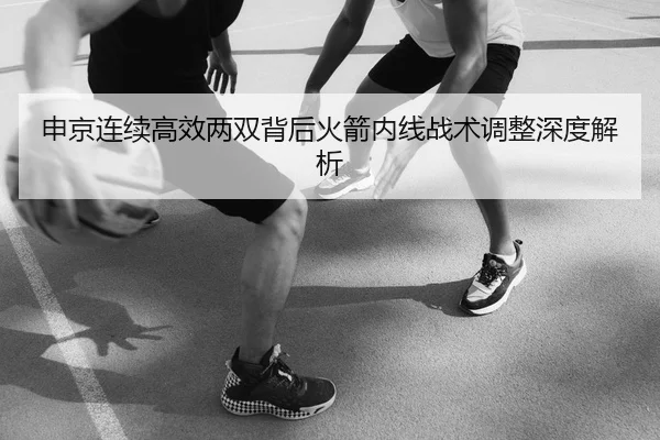 申京连续高效两双背后火箭内线战术调整深度解析 | JIUYOUSPORTS