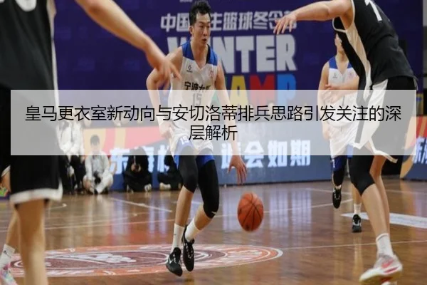 皇马更衣室新动向与安切洛蒂排兵思路引发关注的深层解析 - JIUYOUSPORTS